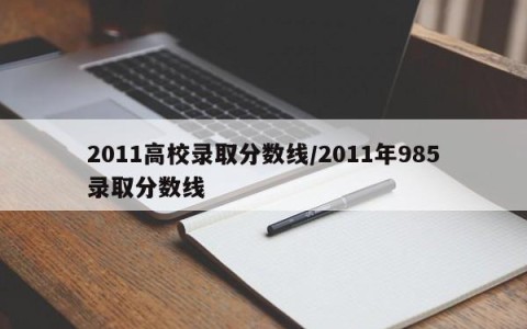 2011高校录取分数线/2011年985录取分数线