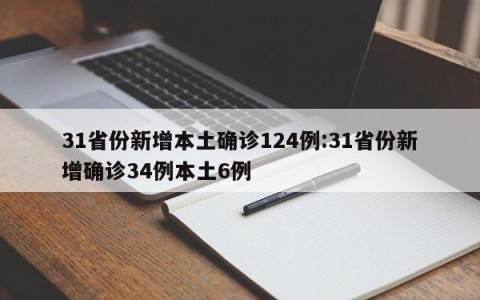 31省份新增本土确诊124例:31省份新增确诊34例本土6例