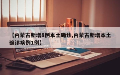 【内蒙古新增8例本土确诊,内蒙古新增本土确诊病例1例】