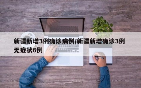 新疆新增3例确诊病例/新疆新增确诊3例 无症状6例