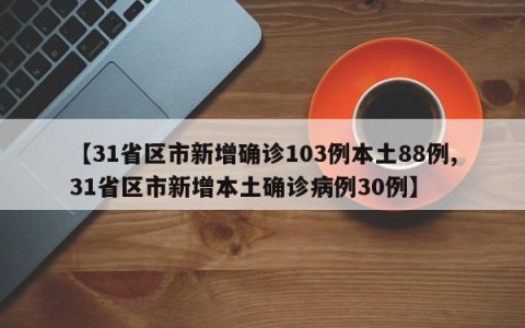 【31省区市新增确诊103例本土88例,31省区市新增本土确诊病例30例】