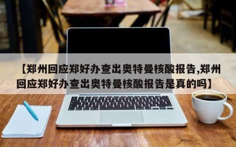 【郑州回应郑好办查出奥特曼核酸报告,郑州回应郑好办查出奥特曼核酸报告是真的吗】