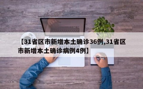 【31省区市新增本土确诊36例,31省区市新增本土确诊病例4例】
