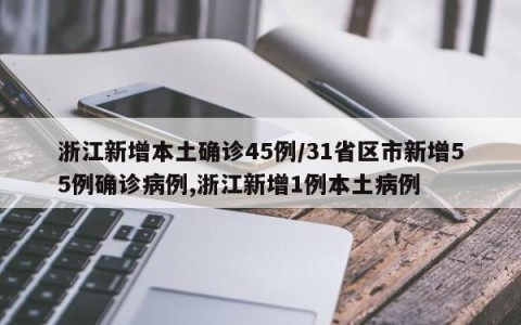浙江新增本土确诊45例/31省区市新增55例确诊病例,浙江新增1例本土病例