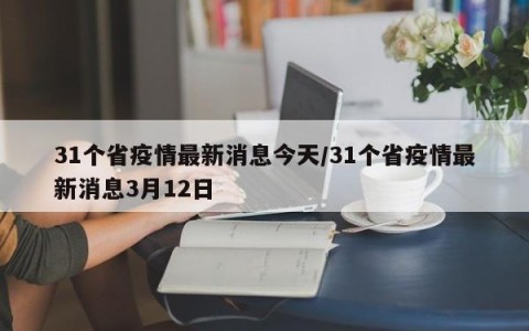 31个省疫情最新消息今天/31个省疫情最新消息3月12日