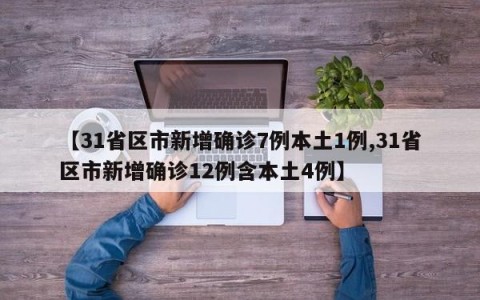 【31省区市新增确诊7例本土1例,31省区市新增确诊12例含本土4例】
