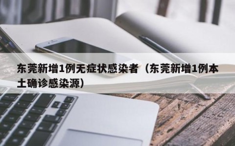 东莞新增1例无症状感染者（东莞新增1例本土确诊感染源）