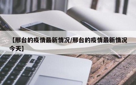 【邢台的疫情最新情况/邢台的疫情最新情况今天】