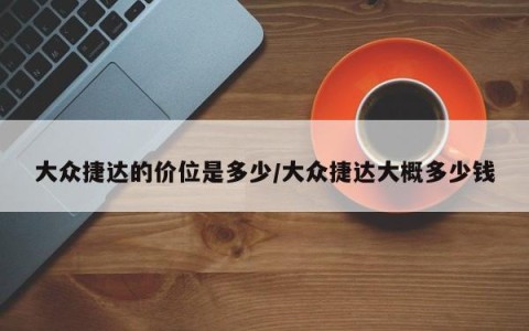 大众捷达的价位是多少/大众捷达大概多少钱