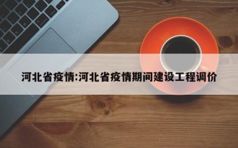 河北省疫情:河北省疫情期间建设工程调价