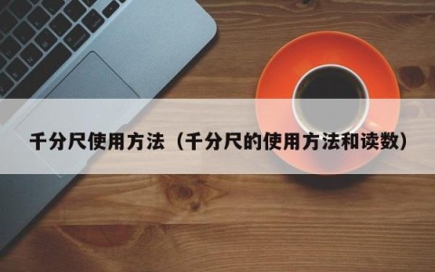 千分尺使用方法（千分尺的使用方法和读数）