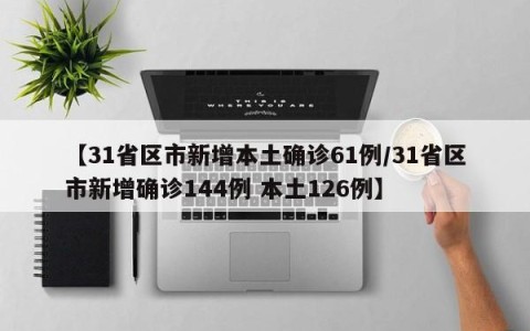 【31省区市新增本土确诊61例/31省区市新增确诊144例 本土126例】