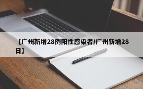 【广州新增28例阳性感染者/广州新增28日】