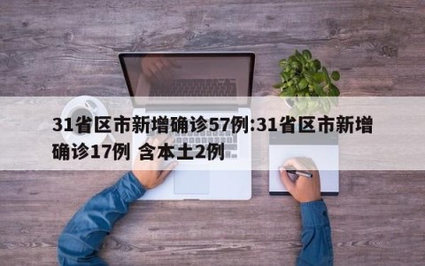 31省区市新增确诊57例:31省区市新增确诊17例 含本土2例