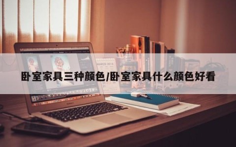卧室家具三种颜色/卧室家具什么颜色好看