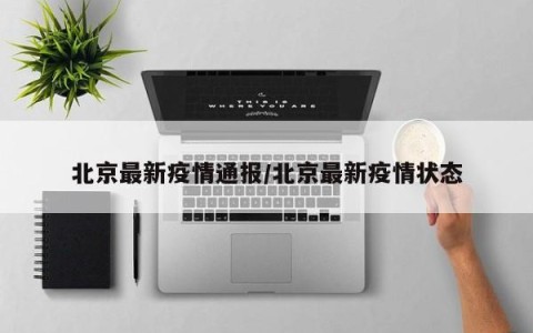 北京最新疫情通报/北京最新疫情状态