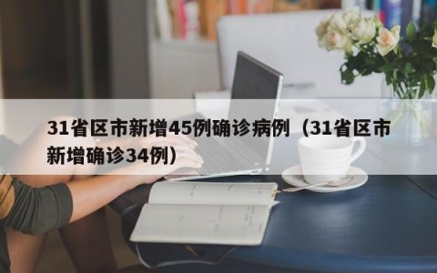 31省区市新增45例确诊病例（31省区市新增确诊34例）