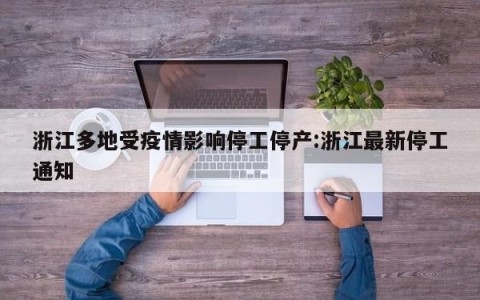 浙江多地受疫情影响停工停产:浙江最新停工通知