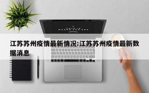 江苏苏州疫情最新情况:江苏苏州疫情最新数据消息