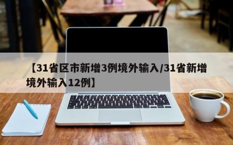 【31省区市新增3例境外输入/31省新增境外输入12例】