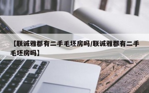 【联诚雅郡有二手毛坯房吗/联诚雅郡有二手毛坯房吗】