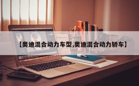 【奥迪混合动力车型,奥迪混合动力轿车】