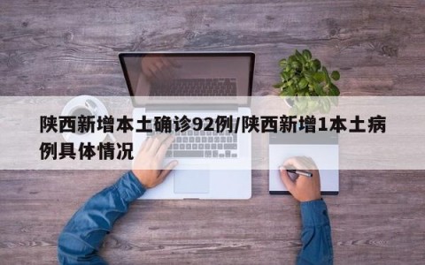 陕西新增本土确诊92例/陕西新增1本土病例具体情况