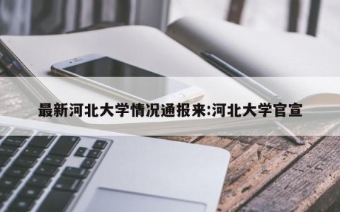 最新河北大学情况通报来:河北大学官宣