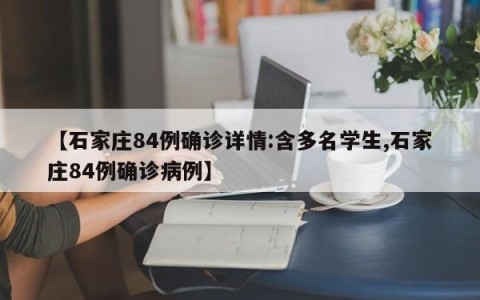 【石家庄84例确诊详情:含多名学生,石家庄84例确诊病例】