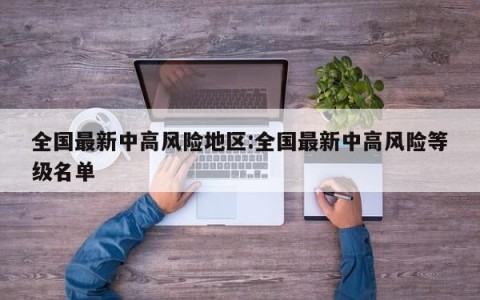 全国最新中高风险地区:全国最新中高风险等级名单