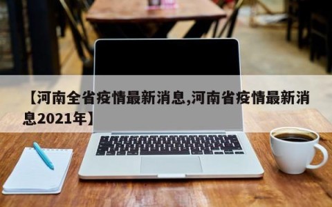 【河南全省疫情最新消息,河南省疫情最新消息2021年】