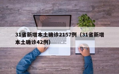 31省新增本土确诊2157例（31省新增本土确诊42例）