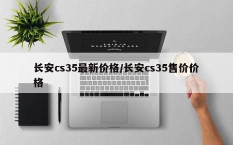 长安cs35最新价格/长安cs35售价价格