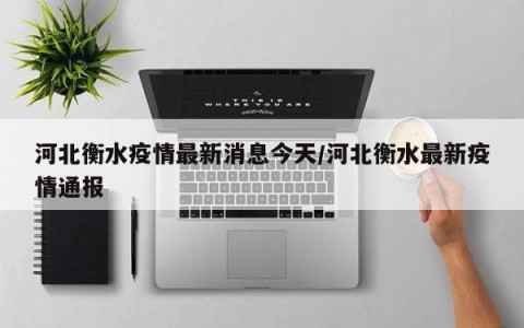 河北衡水疫情最新消息今天/河北衡水最新疫情通报