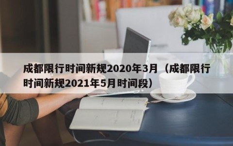 成都限行时间新规2020年3月（成都限行时间新规2021年5月时间段）