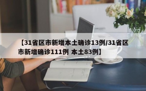 【31省区市新增本土确诊13例/31省区市新增确诊111例 本土83例】