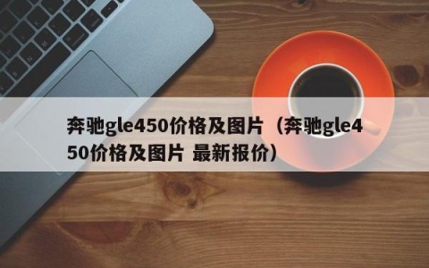 奔驰gle450价格及图片（奔驰gle450价格及图片 最新报价）