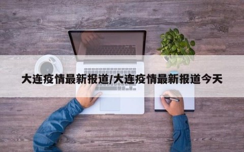 大连疫情最新报道/大连疫情最新报道今天