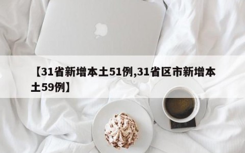 【31省新增本土51例,31省区市新增本土59例】