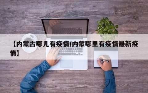 【内蒙古哪儿有疫情/内蒙哪里有疫情最新疫情】