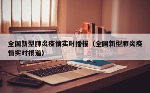 全国新型肺炎疫情实时播报（全国新型肺炎疫情实时报道）