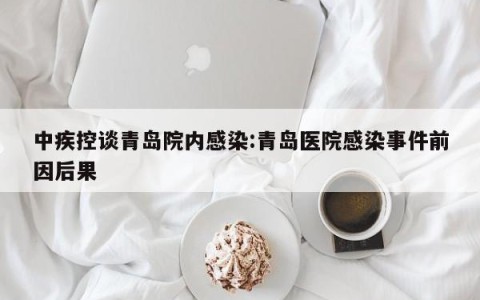 中疾控谈青岛院内感染:青岛医院感染事件前因后果