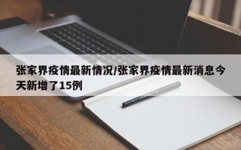 张家界疫情最新情况/张家界疫情最新消息今天新增了15例