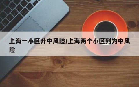 上海一小区升中风险/上海两个小区列为中风险