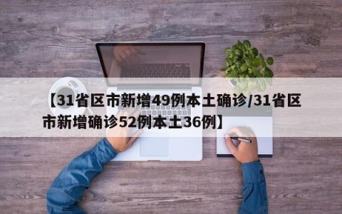【31省区市新增49例本土确诊/31省区市新增确诊52例本土36例】