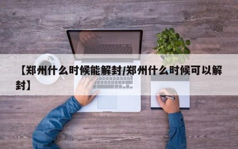 【郑州什么时候能解封/郑州什么时候可以解封】