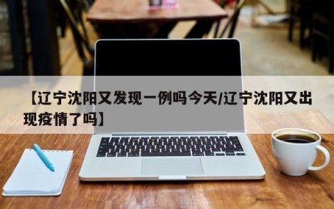 【辽宁沈阳又发现一例吗今天/辽宁沈阳又出现疫情了吗】