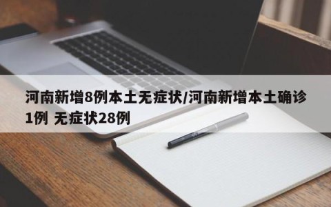 河南新增8例本土无症状/河南新增本土确诊1例 无症状28例