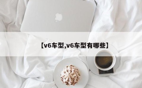 【v6车型,v6车型有哪些】