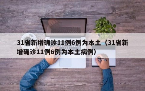 31省新增确诊11例6例为本土（31省新增确诊11例6例为本土病例）